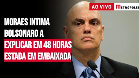 Moraes Intima Bolsonaro A Explicar Em 48 Horas Estada Em Embaixada