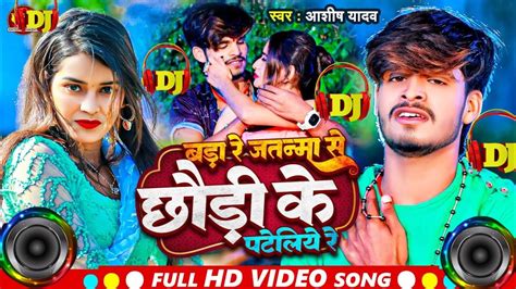 Aashish Yadav New Song Bada Re Jatan Se Chhodi Ke Pataliye Bhojpuri