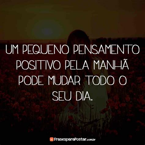 Um Pequeno Pensamento Positivo Pela Manhã Frases Para Postar