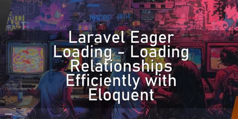 Laravel Eager Loading Loading Relationships Efficiently With Eloquent