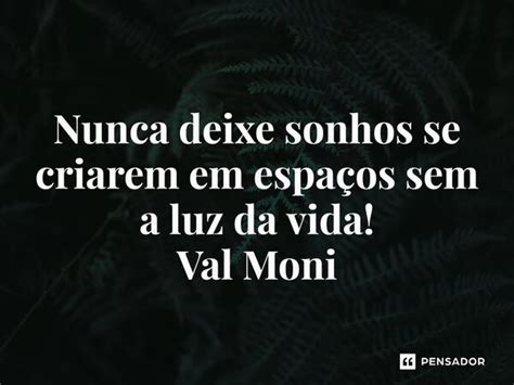 Nunca Deixe Sonhos Se Criarem Em Val Moni Pensador