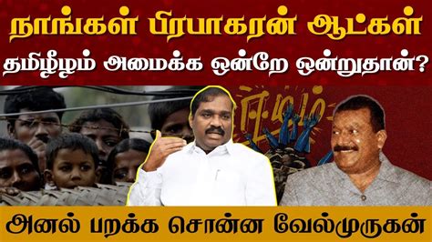 நாங்கள் பிரபாகரன் ஆட்கள் தமிழீழம் அமைக்க ஒன்றே ஒன்றுதான் அனல்பறக்க