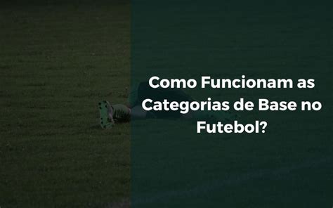 Como Funcionam As Categorias De Base No Futebol