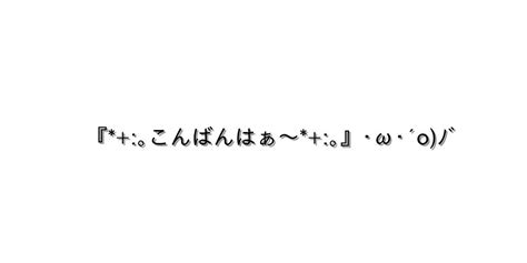 挨拶 こんばんは【『｡こんばんはぁ～｡』･ω･´oﾉﾞ 】｜顔文字オンライン辞典