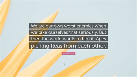 Alan Rickman Quote We Are Our Own Worst Enemies When We Take