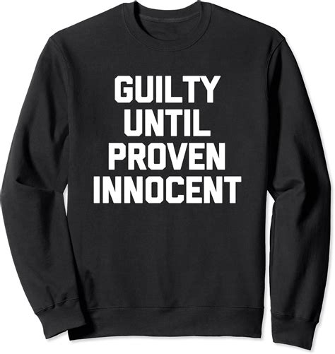 Guilty Until Proven Innocent T Shirt Funny Saying Sarcastic Sweatshirt