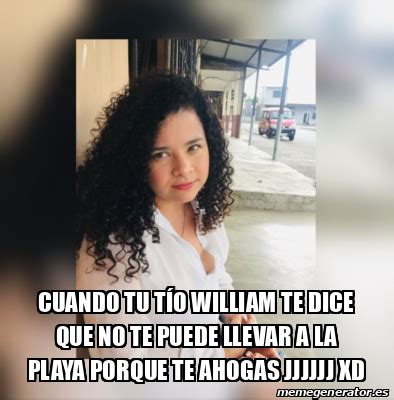 Meme Personalizado Cuando tu tío William te dice que no te puede