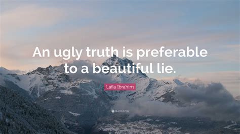 Laila Ibrahim Quote An Ugly Truth Is Preferable To A Beautiful Lie”