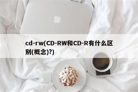 cd rw CD RW和CD R有什么区别 概念 扬升车网