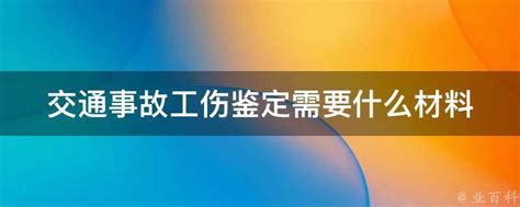 交通事故工伤鉴定需要什么材料 业百科