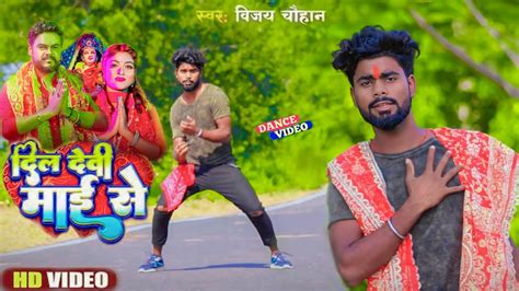 Video Vijay Chauhan Dil Devi Mai Se Bhojpuri