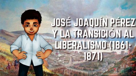 José Joaquín Pérez y la transición al liberalismo 1861 1871