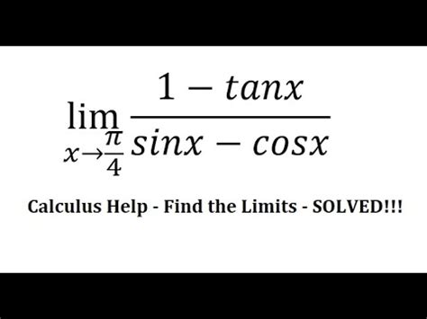 Calculus Help Find the limits lim xπ 4 1 tanx sinx cosx