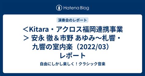 Kitaraアクロス福岡連携事業 安永 徹市野 あゆみ札響九響の室内楽2022 03 レポート 自由にしかし楽しくクラシック音楽