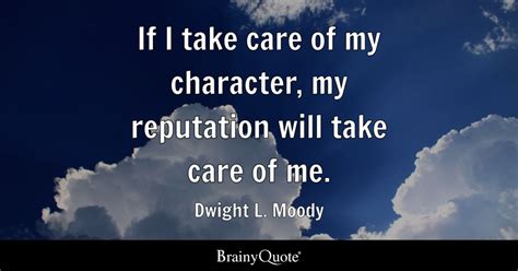 If I take care of my character, my reputation will take care of me ...