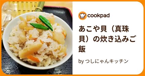 あこや貝（真珠貝）の炊き込みご飯 By つしにゃんキッチン 【クックパッド】 簡単おいしいみんなのレシピが396万品