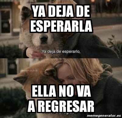 Meme Personalizado Ya Deja De Esperarla Ella No Va A Regresar 30664340