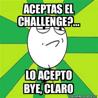 Meme Challenge Accepted Aceptas El Challenge LO ACEPTO BYE Claro