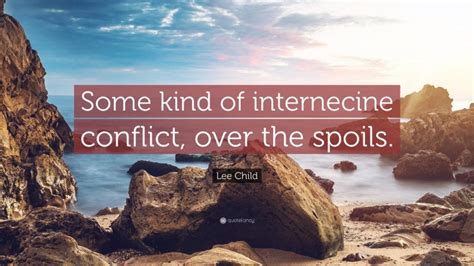 Lee Child Quote Some Kind Of Internecine Conflict Over The Spoils”