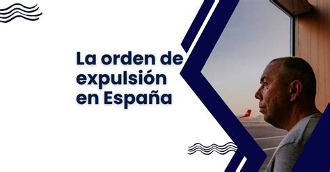 Orden de Expulsión en España 7 preguntas frecuentes