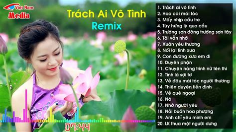 Trách Ai Vô Tình Remix Hay Nhất Liên Khúc Nhạc Trữ Tình Remix Youtube