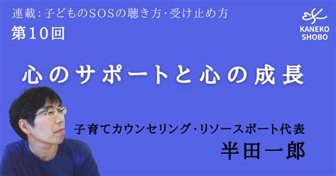 【第10回】心のサポートと心の成長（半田一郎：子育てカウンセリング・リソースポート代表）連載：子どものsosの聴き方・受け止め方｜「こころ」の