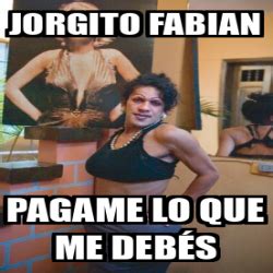 Meme Personalizado Jorgito Fabian Pagame Lo Que Me Deb S