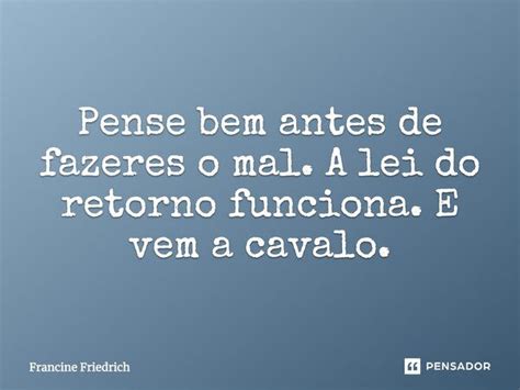 Pense Bem Antes De Fazeres O Mal A Lei Francine Friedrich Pensador