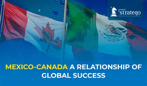 MEXICO-CANADA A RELATIONSHIP OF GLOBAL SUCCESS - Asesores Stratego