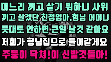 실화사연 며느리 끼고 살기 뭐하니 사위끼고 살겠단 친정엄마형님 어머니뜻대로 안하면 큰일 날것 같아요저희가 형님집으로