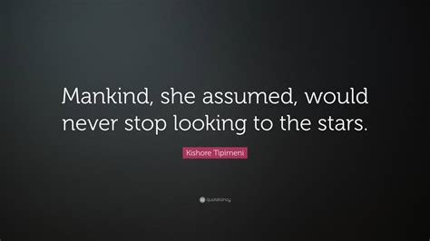 Kishore Tipirneni Quote: “Mankind, she assumed, would never stop