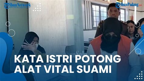 TERLANJUR GERAM Begini Pengakuan Istri Potong Nekat Alat Vital Suami