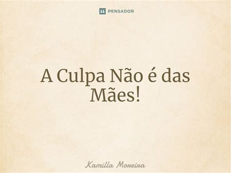 ⁠a Culpa Não é Das Mães Kamilla Moreira Pensador