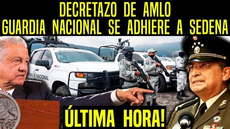 SorprendiÓ A Todos Lanza Amlo Decretazo Guardia Nacional Se Adhiere A Sedena Noticias Hoy