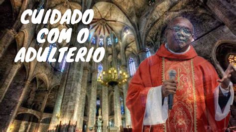 Prega O E Homilia Padre Jose Augusto Cuidado O Adulterio Youtube