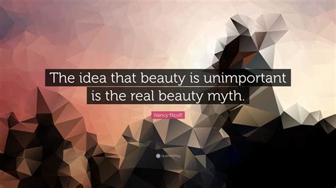 Nancy Etcoff Quote: “The idea that beauty is unimportant is the real