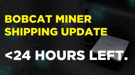 Bobcat Miner Shipping Update Under Hours Left To Place A First