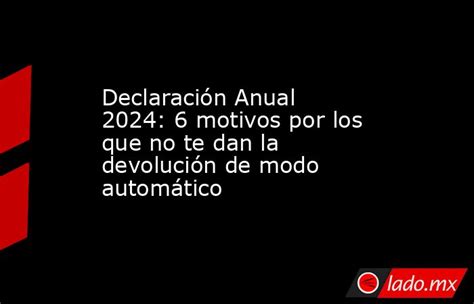 Declaración Anual 2024 6 Motivos Por Los Que No Te Dan La Devolución