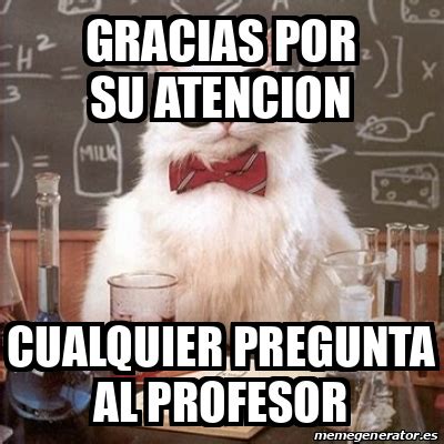 Meme Chemistry Cat Gracias Por Su Atencion Cualquier Pregunta Al