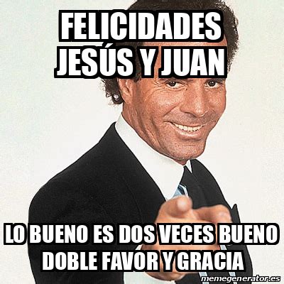 Meme Julio Iglesias Felicidades Jes S Y Juan Lo Bueno Es Dos Veces