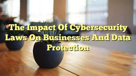 The Impact Of Cybersecurity Laws On Businesses And Data Protection The Franklin Law