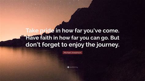 Michael Josephson Quote “take Pride In How Far You’ve Come Have Faith In How Far You Can Go