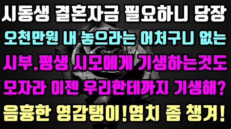 [실화사연]1 시동생 결혼자금으로 5천 내 놓으라는 시부 시모한테 빌붙어 살더니 이젠 우리 부부야염치좀 챙겨2 결혼전 건강검진 진단서 요구한 형님 그러다 골로 갑니다