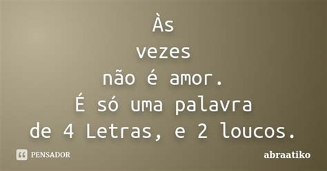 Às Vezes Não é Amor É Só Uma Abraatiko Pensador