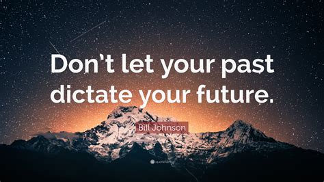 Bill Johnson Quote Dont Let Your Past Dictate Your Future