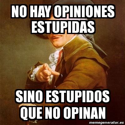 Meme Joseph Ducreux No Hay Opiniones Estupidas Sino Estupidos Que No