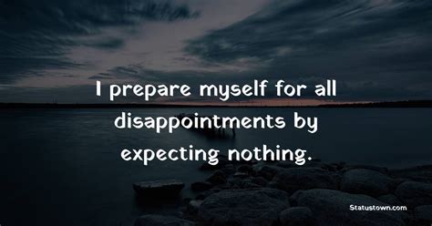 I Prepare Myself For All Disappointments By Expecting Nothing