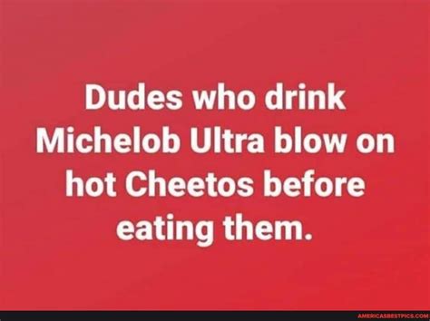 Dudes Who Drink Michelob Ultra Blow On Hot Cheetos Before Eating Them Americas Best Pics And