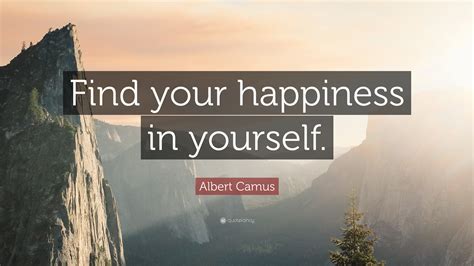 Albert Camus Quote: “Find your happiness in yourself.”