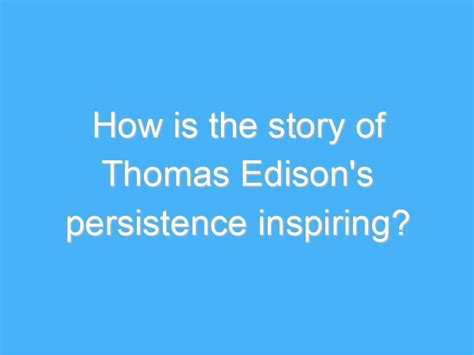 How Is The Story Of Thomas Edison S Persistence Inspiring A B